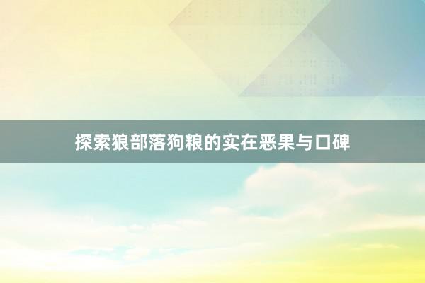 探索狼部落狗粮的实在恶果与口碑