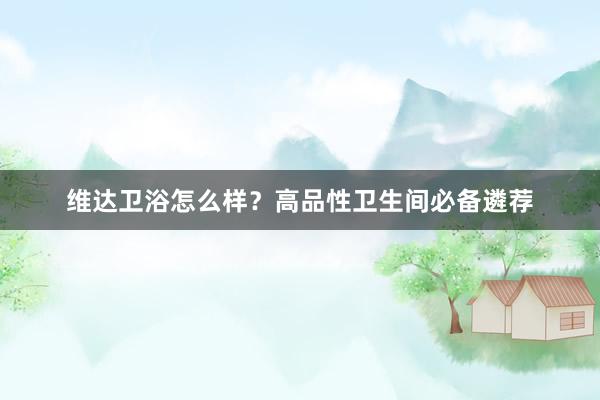 维达卫浴怎么样？高品性卫生间必备遴荐