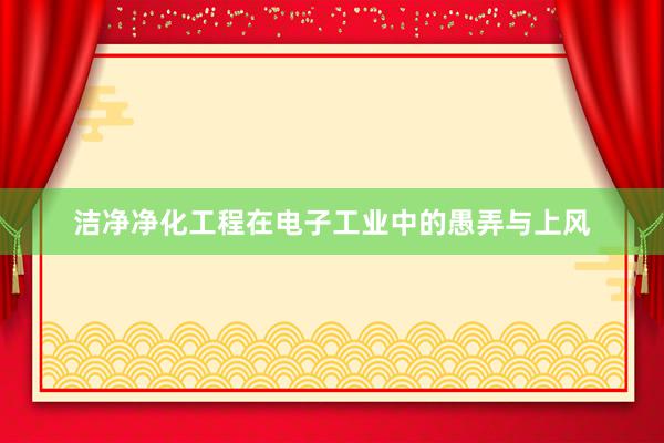 洁净净化工程在电子工业中的愚弄与上风