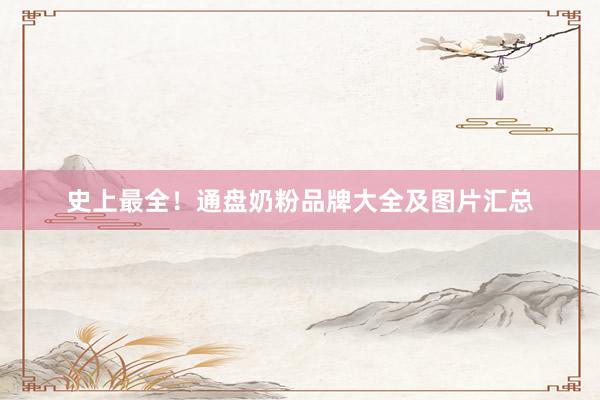 史上最全！通盘奶粉品牌大全及图片汇总